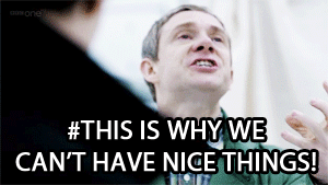 Meme gif of Martin Freeman from Sherlock shouting out, with the caption “This is why we can't have nice things.”